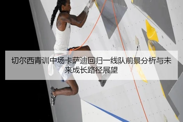 切尔西青训中场卡萨迪回归一线队前景分析与未来成长路径展望