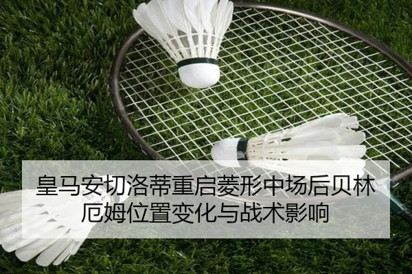 皇马安切洛蒂重启菱形中场后贝林厄姆位置变化与战术影响