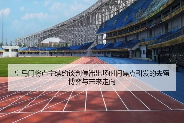 皇马门将卢宁续约谈判停滞出场时间焦点引发的去留博弈与未来走向 | kaiyun